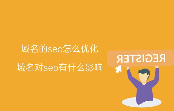 域名的seo怎么优化 域名对seo有什么影响？